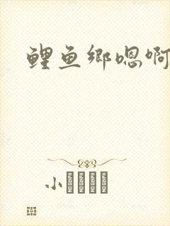 鲤鱼乡嗯啊