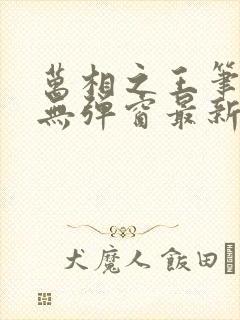 万相之王笔趣阁无弹窗最新章节