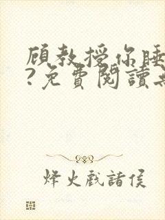 顾教授你睡了吗?免费阅读无弹窗