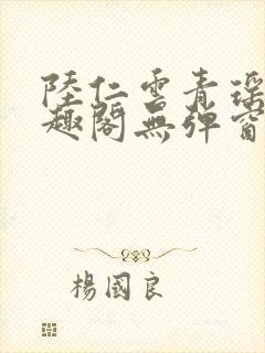 陆仁云青瑶新笔趣阁无弹窗