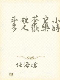 斗破苍穹小医仙多人欢乐时光