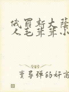 俄罗斯大荫蒂女人毛茸茸小说