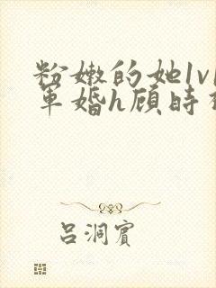 粉嫩的她1v1军婚h顾时视频封面