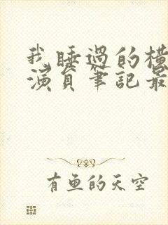 我睡过的横店女演员笔记最新章节