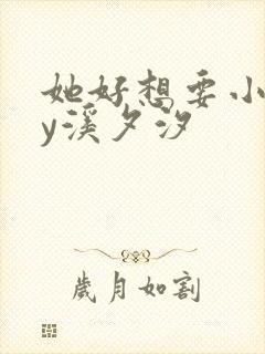 她好想要小说by溪夕汐