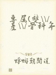 专属(双\\/产\\/骨科年下)纤仟