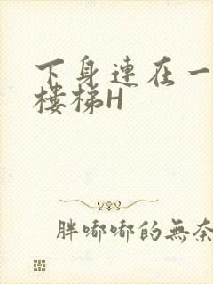 下身连在一起上楼梯H