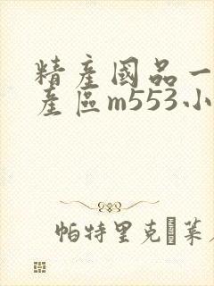 精产国品一二三产区m553小说