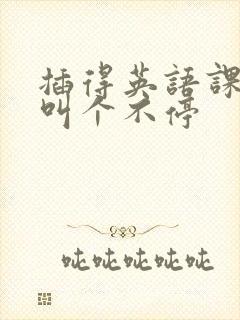 插得英语课代表叫个不停