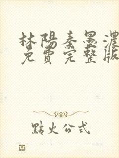 林阳秦墨浓小说免费完整版简介