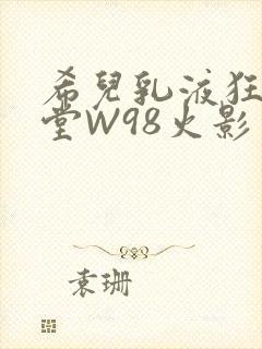 希儿乳液狂飙天堂W98火影
