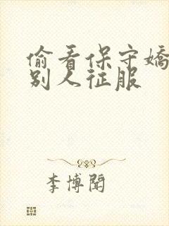 偷看保守娇妻被别人征服