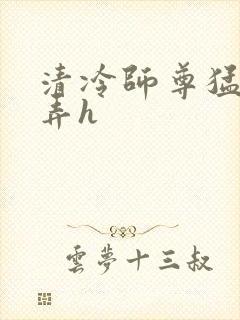 清冷师尊猛烈顶弄h