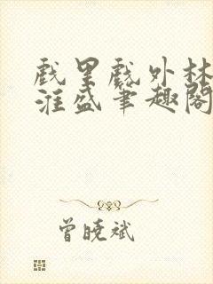 戏里戏外林栀季淮盛笔趣阁