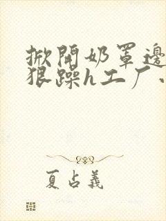 掀开奶罩边躁狠狠躁h工厂小说