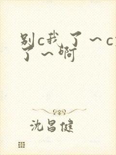 别c我了～c烂了～啊