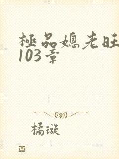 极品媳老旺秦雨103章