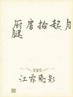 厨房抬起月月的腿