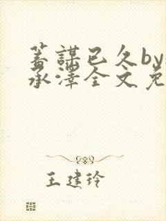 蓄谋已久by魏承泽全文免费笔趣阁