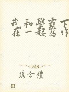 我和学霸下面连在一起写作业小说