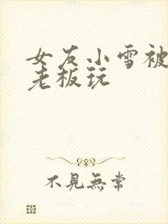 女友小雪被房东老板玩