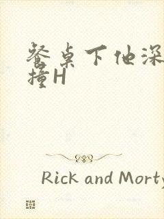 餐桌下他深深顶撞H