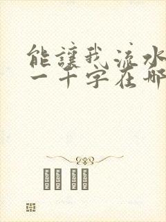 能让我流水水的一千字在哪看