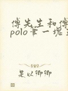 傅先生和傅太太polo笔一块五花肉