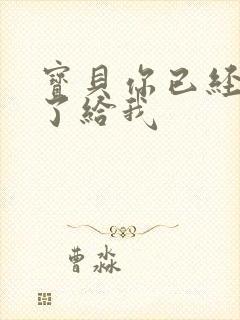 宝贝你已经长大了给我