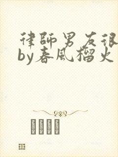 律师男友很难撩by春风榴火