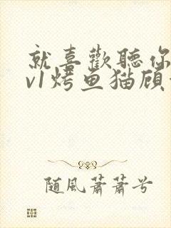 就喜欢听你叫1v1烤鱼猫顾浅浅