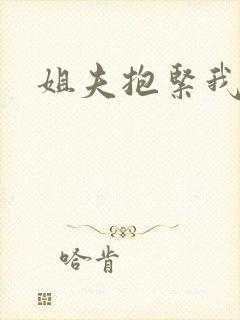 姐夫抱紧我