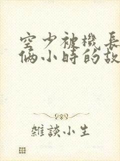 空少被机长狂躁俩小时的故事