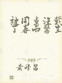 被同桌没戴套干了春雨医生