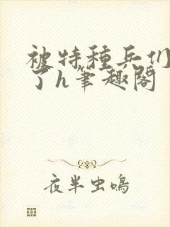 被特种兵们肉晕了h笔趣阁封面