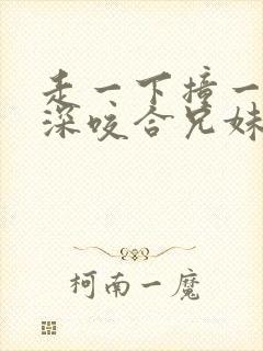 走一下撞一下深深咬合兄妹