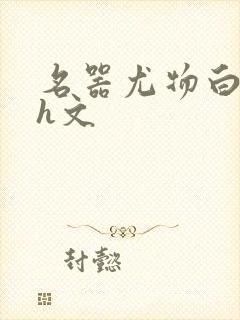 名器尤物白柔柔h文