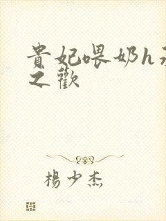 贵妃喂奶h承宠之欢