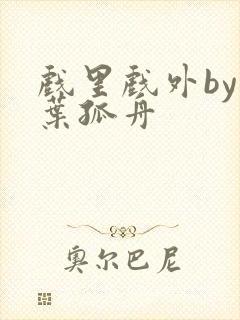 戏里戏外by一叶孤舟