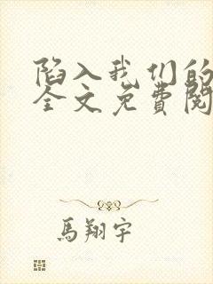 陷入我们的热恋全文免费阅读