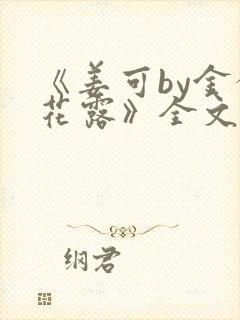 《姜可by金银花露》全文免费阅读