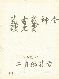 荒古武神全文阅读免费