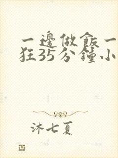 一边做饭一边躁狂35分钟小说