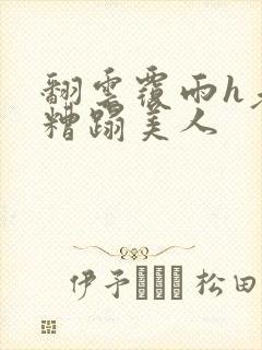 翻云覆雨h老头糟蹋美人