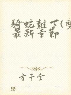 骑蛇难下(双)最新章节