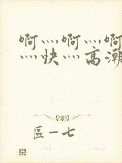 啊灬啊灬啊灬啊灬快灬高潮了