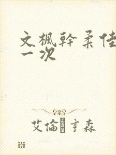 文枫干柔佳的第一次