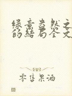 绿意盎然之小东的结局全文笔趣阁在线阅读封面