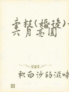 旁枝(婚后)十六月亮圆