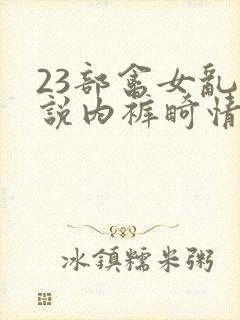 23部禽女乱小说内裤畸情视频封面